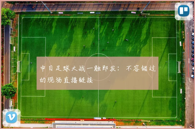 中日足球大战一触即发：不容错过的现场直播链接