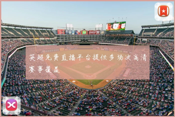 英超免费直播平台提供多场次高清赛事覆盖