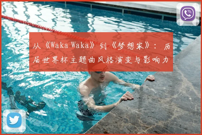 从《Waka Waka》到《梦想家》：历届世界杯主题曲风格演变与影响力对比