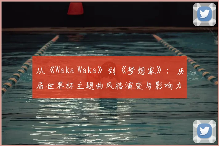 从《Waka Waka》到《梦想家》：历届世界杯主题曲风格演变与影响力对比