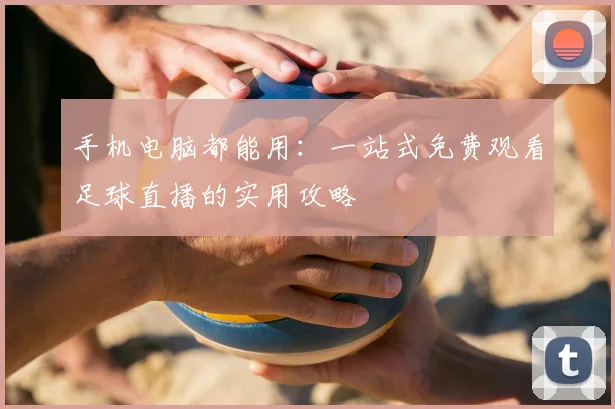 手机电脑都能用：一站式免费观看足球直播的实用攻略