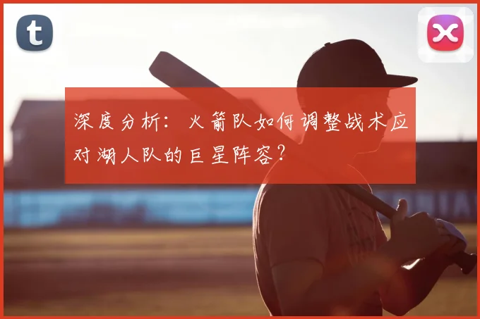 深度分析：火箭队如何调整战术应对湖人队的巨星阵容？