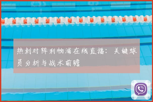 热刺对阵利物浦在线直播：关键球员分析与战术前瞻