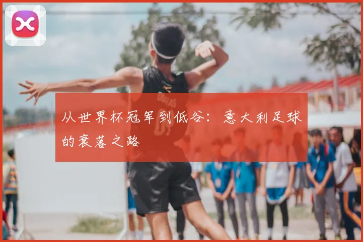 从世界杯冠军到低谷：意大利足球的衰落之路
