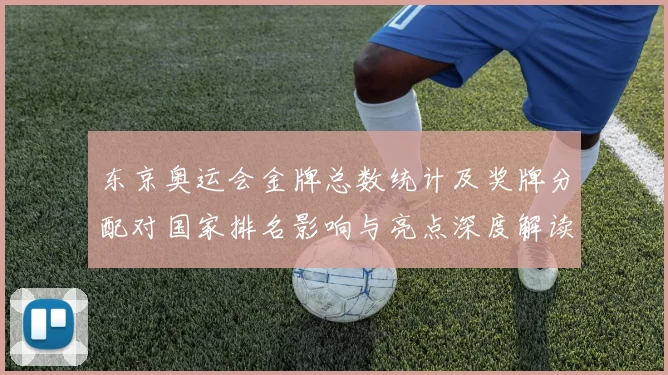 东京奥运会金牌总数统计及奖牌分配对国家排名影响与亮点深度解读