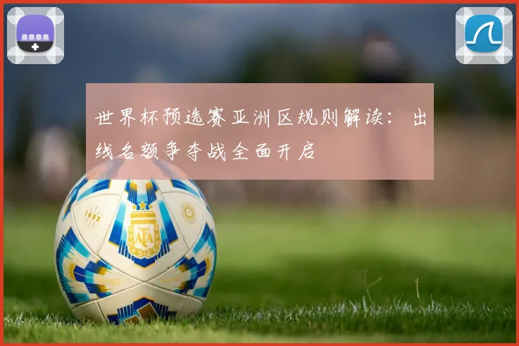 世界杯预选赛亚洲区规则解读：出线名额争夺战全面开启