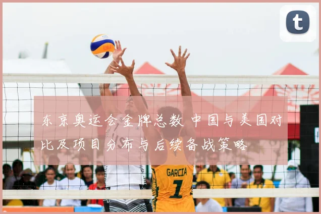 东京奥运会金牌总数 中国与美国对比及项目分布与后续备战策略