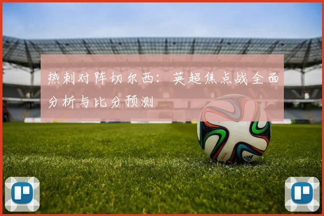 热刺对阵切尔西：英超焦点战全面分析与比分预测