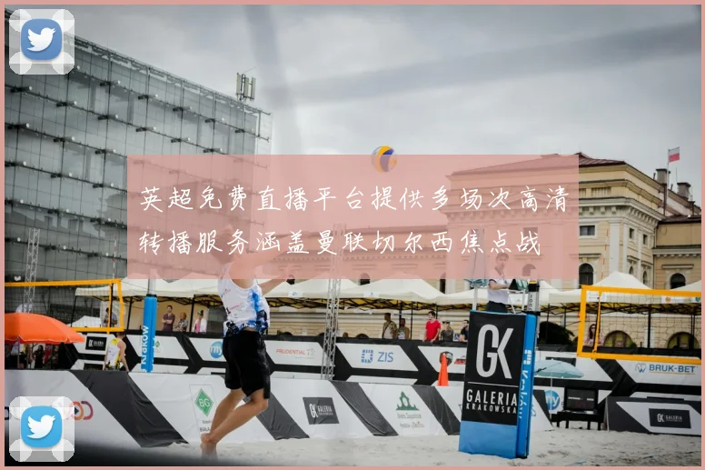 英超免费直播平台提供多场次高清转播服务涵盖曼联切尔西焦点战