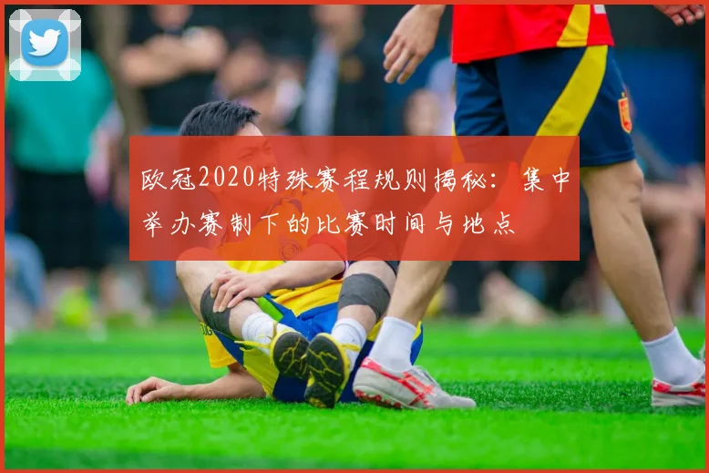 欧冠2020特殊赛程规则揭秘：集中举办赛制下的比赛时间与地点