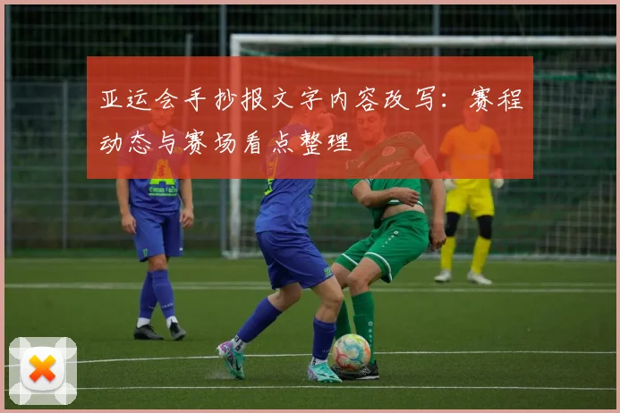 亚运会手抄报文字内容改写：赛程动态与赛场看点整理