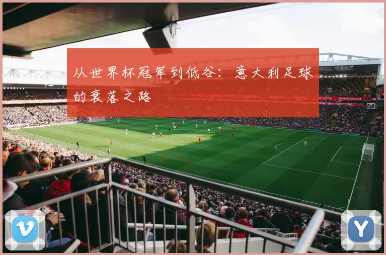 从世界杯冠军到低谷：意大利足球的衰落之路