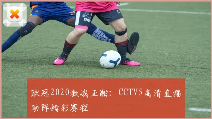 欧冠2020激战正酣：CCTV5高清直播助阵精彩赛程