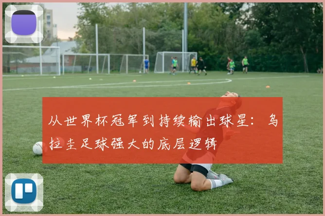 从世界杯冠军到持续输出球星：乌拉圭足球强大的底层逻辑