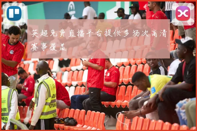 英超免费直播平台提供多场次高清赛事覆盖