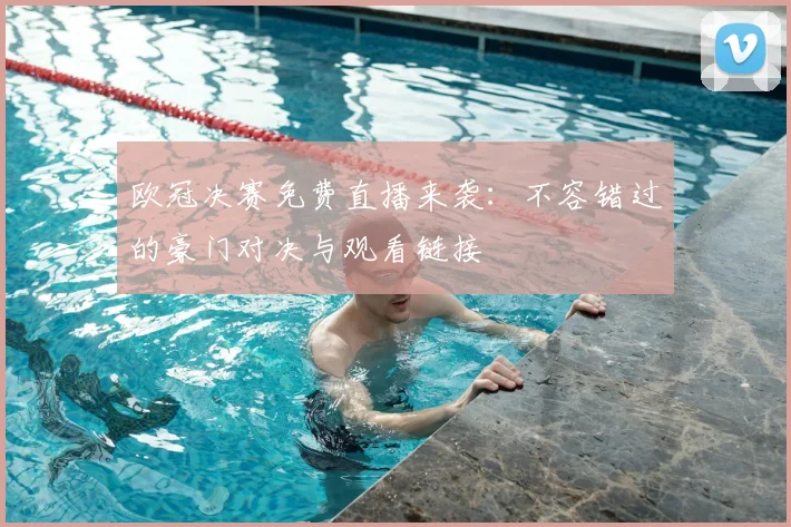 欧冠决赛免费直播来袭：不容错过的豪门对决与观看链接