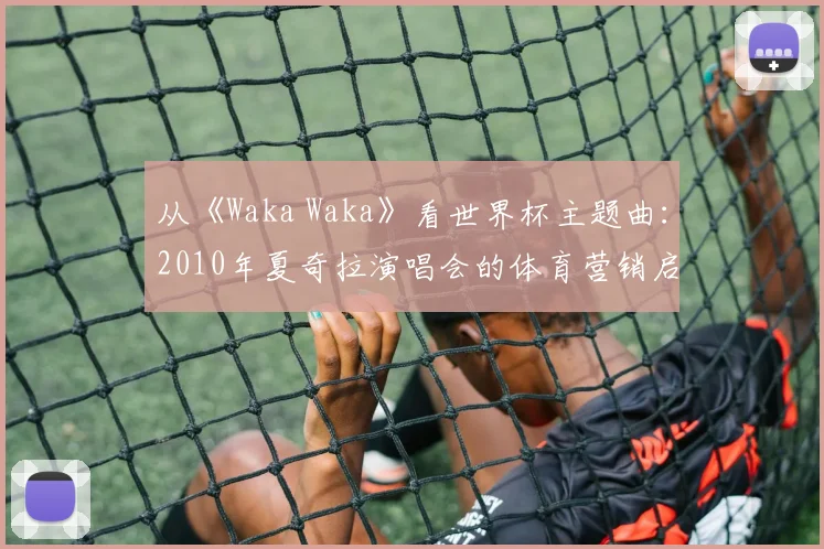 从《Waka Waka》看世界杯主题曲：2010年夏奇拉演唱会的体育营销启示