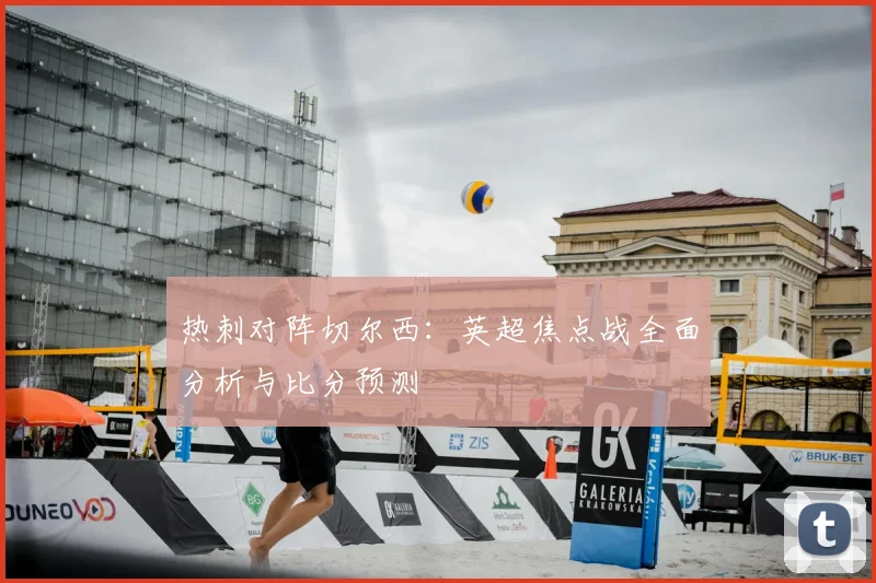 热刺对阵切尔西：英超焦点战全面分析与比分预测