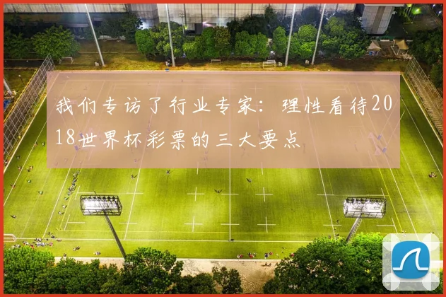 我们专访了行业专家：理性看待2018世界杯彩票的三大要点