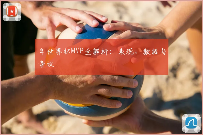 年世界杯MVP全解析：表现、数据与争议