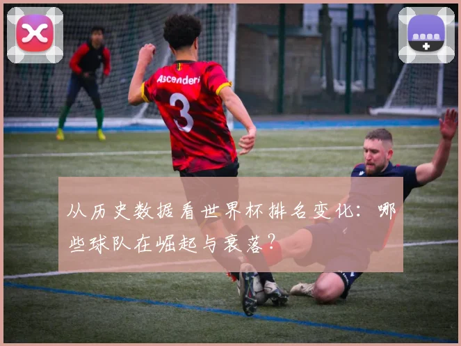 从历史数据看世界杯排名变化：哪些球队在崛起与衰落？