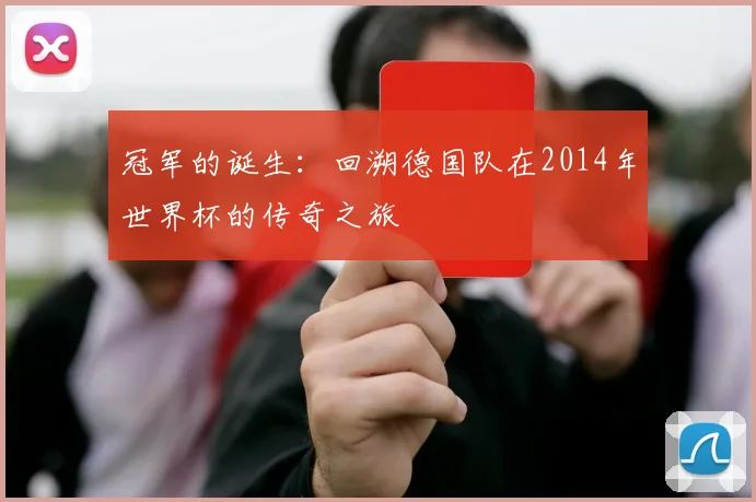 冠军的诞生：回溯德国队在2014年世界杯的传奇之旅