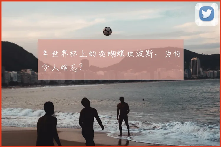 年世界杯上的花蝴蝶坎波斯，为何令人难忘？