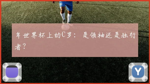 年世界杯上的C罗：是领袖还是独行者？