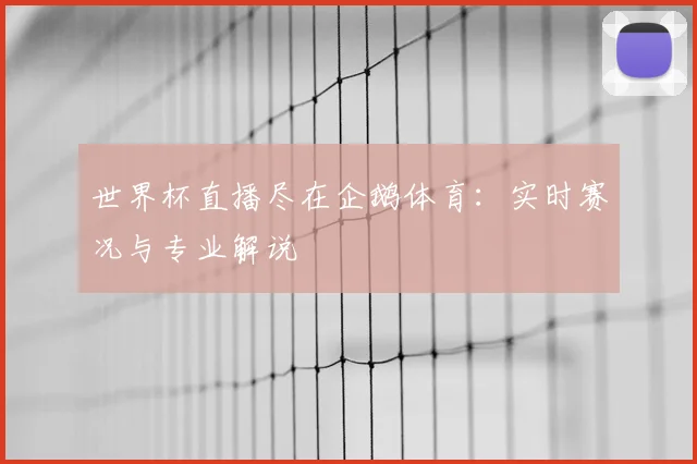 世界杯直播尽在企鹅体育：实时赛况与专业解说