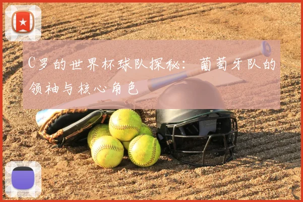 C罗的世界杯球队探秘：葡萄牙队的领袖与核心角色