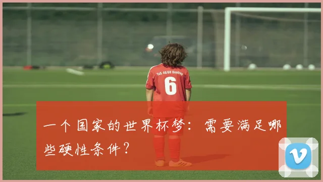 一个国家的世界杯梦：需要满足哪些硬性条件？