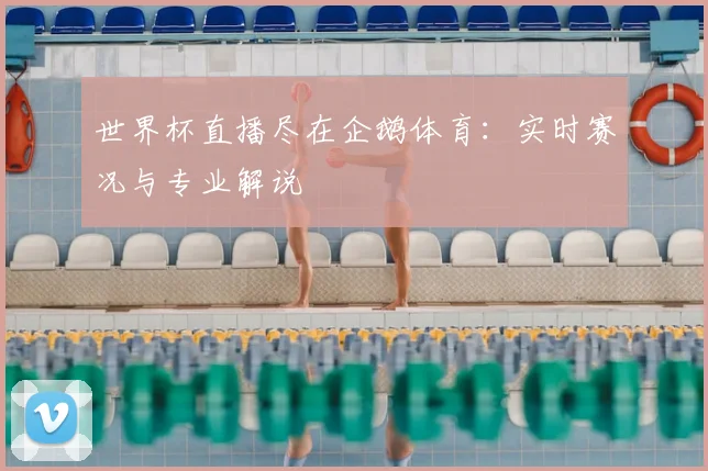 世界杯直播尽在企鹅体育：实时赛况与专业解说