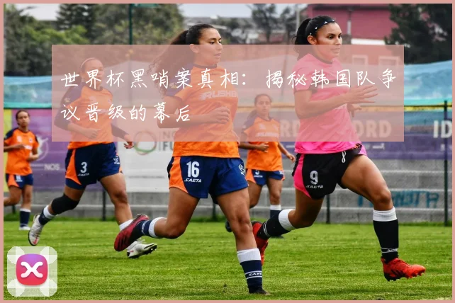 世界杯黑哨案真相：揭秘韩国队争议晋级的幕后