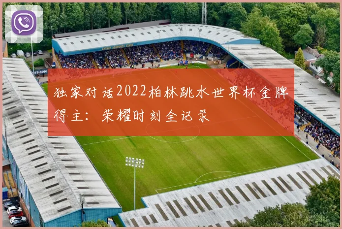 独家对话2022柏林跳水世界杯金牌得主：荣耀时刻全记录
