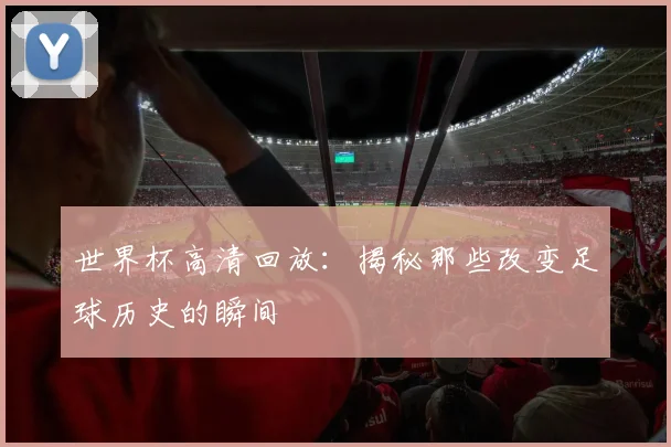 世界杯高清回放：揭秘那些改变足球历史的瞬间