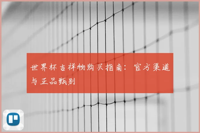 世界杯吉祥物购买指南：官方渠道与正品甄别
