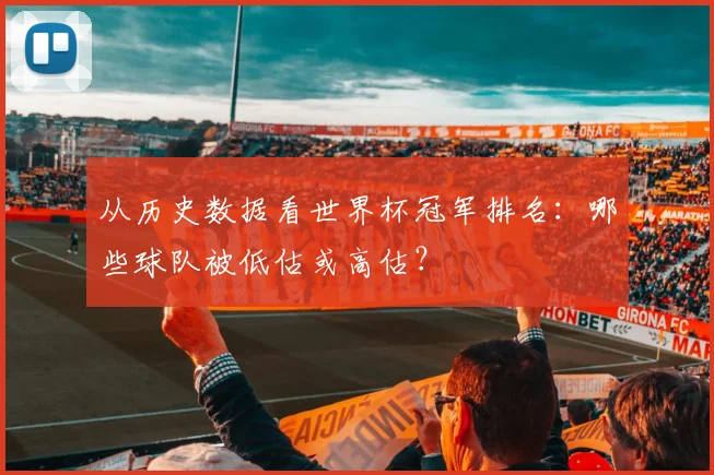 从历史数据看世界杯冠军排名：哪些球队被低估或高估？