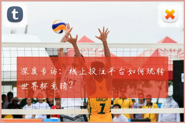 深度专访：线上投注平台如何玩转世界杯竞猜？