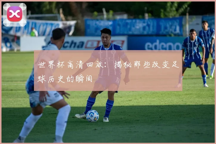 世界杯高清回放：揭秘那些改变足球历史的瞬间